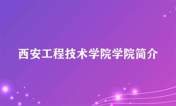 西安工程技术学院学院简介