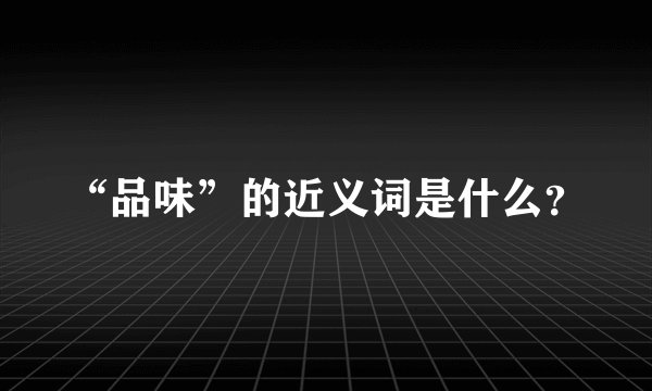 “品味”的近义词是什么？