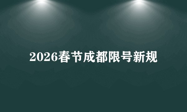 2026春节成都限号新规