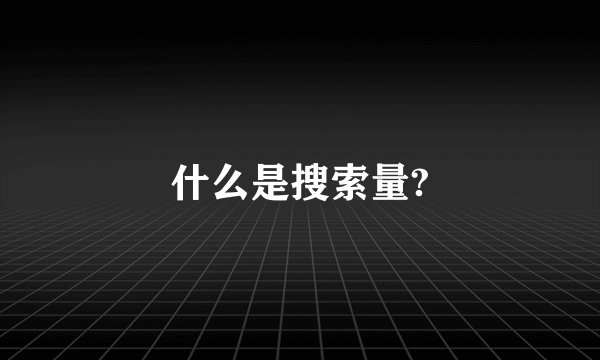 什么是搜索量?