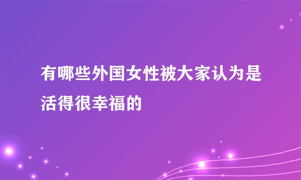 有哪些外国女性被大家认为是活得很幸福的