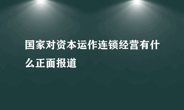 国家对资本运作连锁经营有什么正面报道