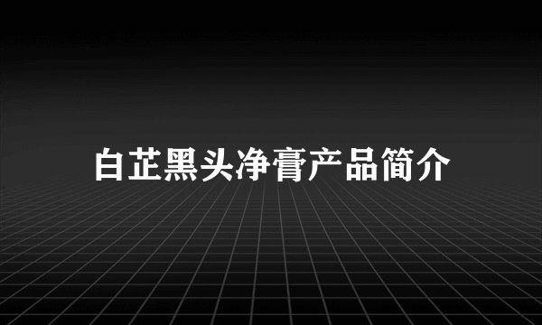 白芷黑头净膏产品简介