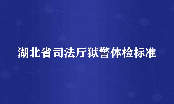 湖北省司法厅狱警体检标准
