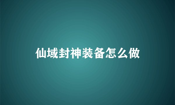 仙域封神装备怎么做