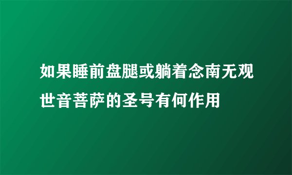 如果睡前盘腿或躺着念南无观世音菩萨的圣号有何作用