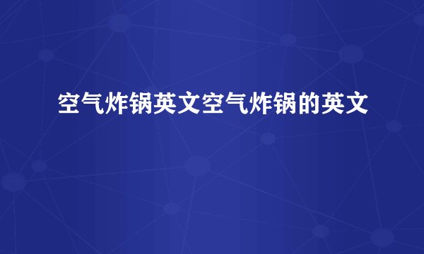 空气炸锅英文空气炸锅的英文