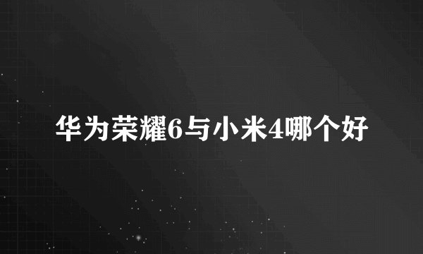华为荣耀6与小米4哪个好