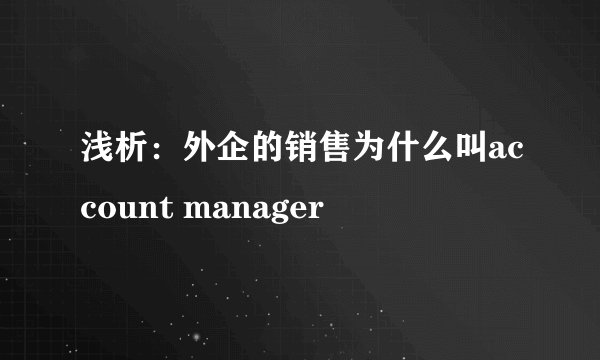 浅析：外企的销售为什么叫account manager