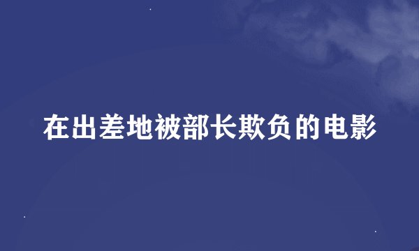 在出差地被部长欺负的电影
