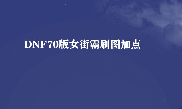 DNF70版女街霸刷图加点