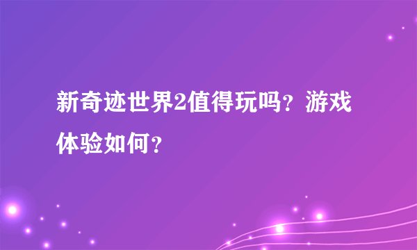 新奇迹世界2值得玩吗？游戏体验如何？