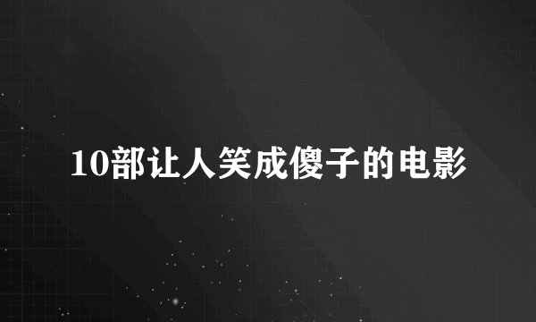10部让人笑成傻子的电影