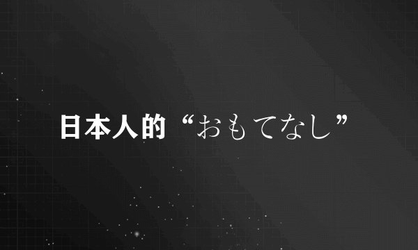 日本人的“おもてなし”