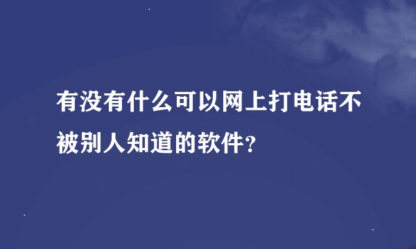 有没有什么可以网上打电话不被别人知道的软件？