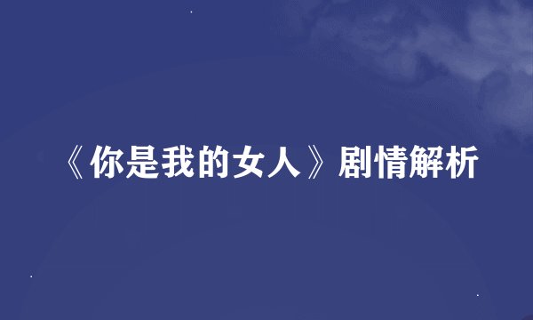 《你是我的女人》剧情解析
