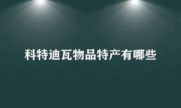科特迪瓦物品特产有哪些