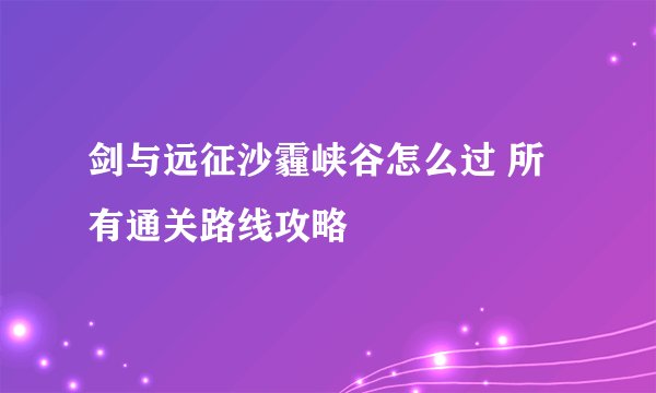 剑与远征沙霾峡谷怎么过 所有通关路线攻略