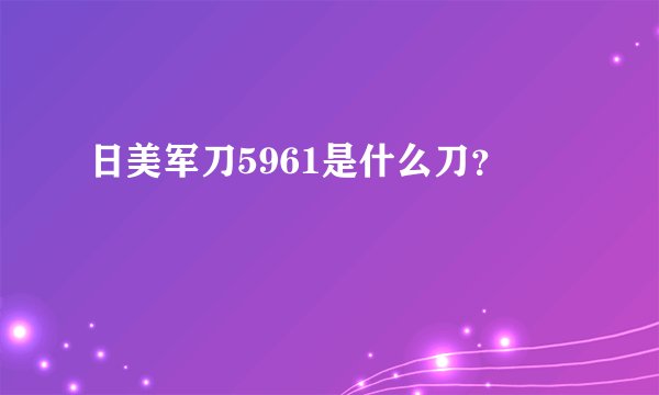 日美军刀5961是什么刀？