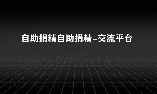 自助捐精自助捐精-交流平台