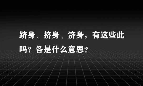 跻身、挤身、济身，有这些此吗？各是什么意思？