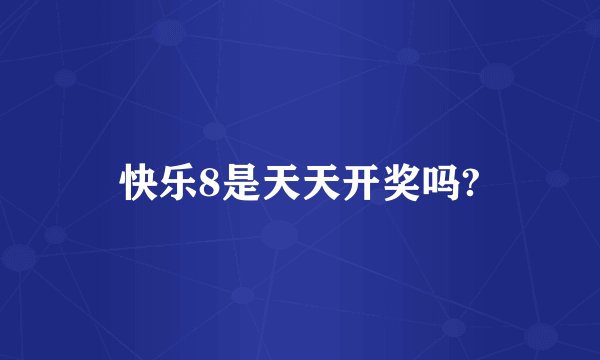 快乐8是天天开奖吗?