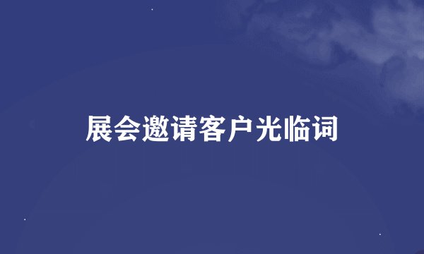 展会邀请客户光临词