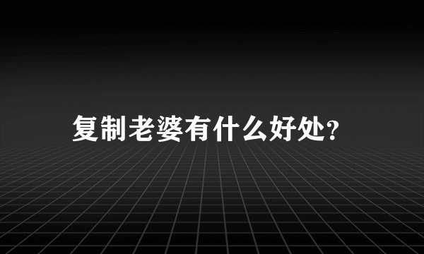 复制老婆有什么好处？