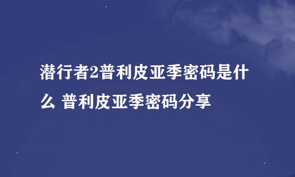 潜行者2普利皮亚季密码是什么 普利皮亚季密码分享