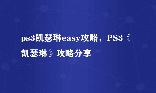 ps3凯瑟琳easy攻略，PS3《凯瑟琳》攻略分享