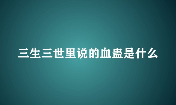 三生三世里说的血蛊是什么