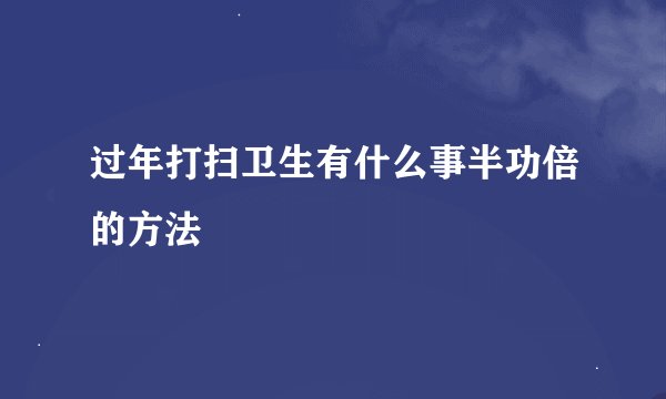 过年打扫卫生有什么事半功倍的方法