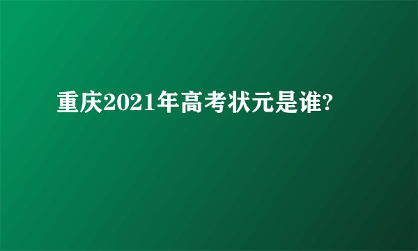 重庆2021年高考状元是谁?