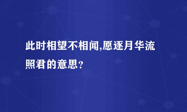 此时相望不相闻,愿逐月华流照君的意思?