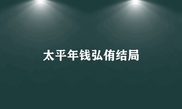 太平年钱弘侑结局