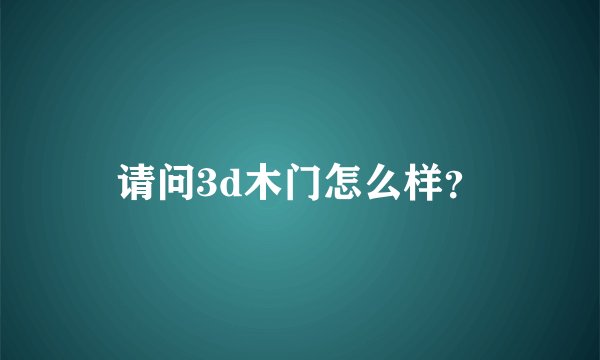请问3d木门怎么样?