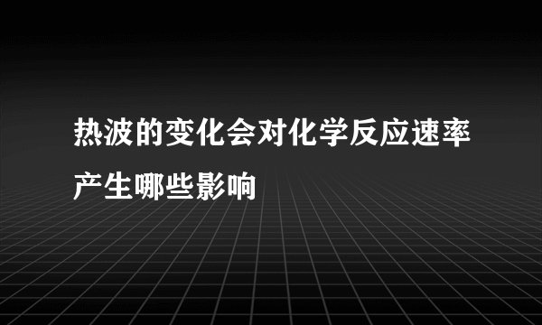 热波的变化会对化学反应速率产生哪些影响