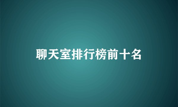 聊天室排行榜前十名