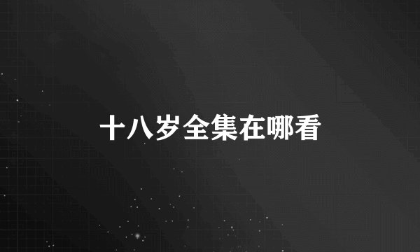 十八岁全集在哪看