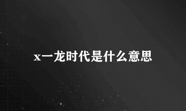 x一龙时代是什么意思