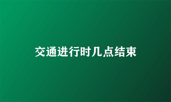 交通进行时几点结束