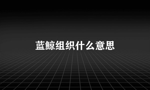 蓝鲸组织什么意思