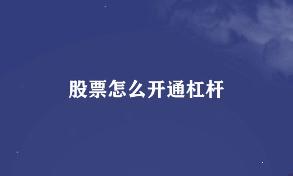 股票怎么开通杠杆