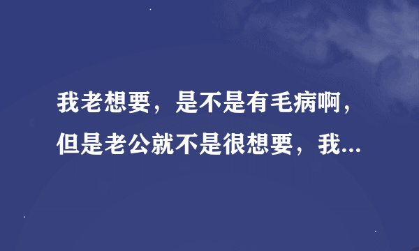 我老想要，是不是有毛病啊，但是老公就不是很想要，我该怎么办？