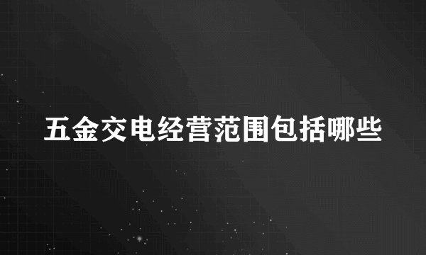 五金交电经营范围包括哪些