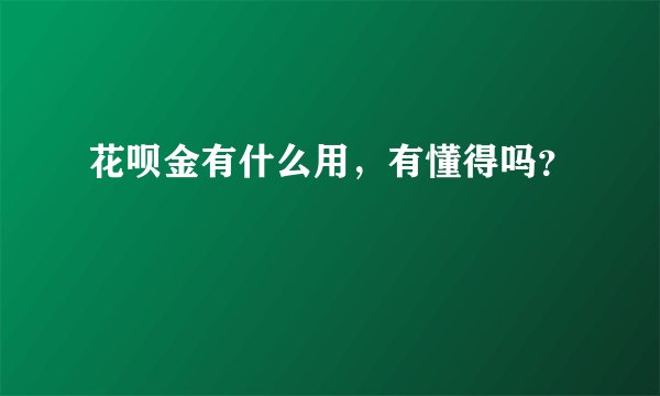 花呗金有什么用,有懂得吗?