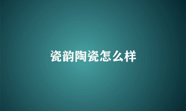 瓷韵陶瓷怎么样