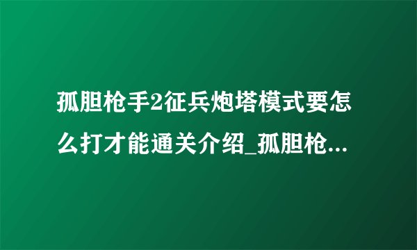 孤胆枪手2征兵炮塔模式要怎么打才能通关介绍_孤胆枪手2征兵炮塔模式要怎么打才能通关是什么