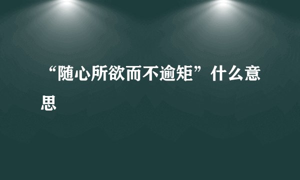 “随心所欲而不逾矩”什么意思