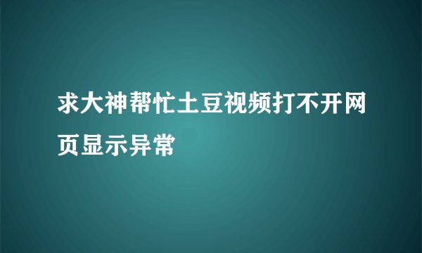 求大神帮忙土豆视频打不开网页显示异常